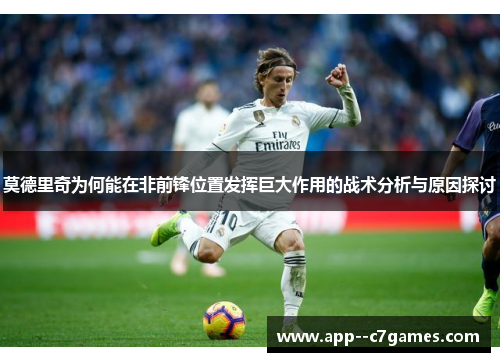 莫德里奇为何能在非前锋位置发挥巨大作用的战术分析与原因探讨 莫德里奇为何能在非前锋位置发挥巨大作用的战术分析与原因探讨