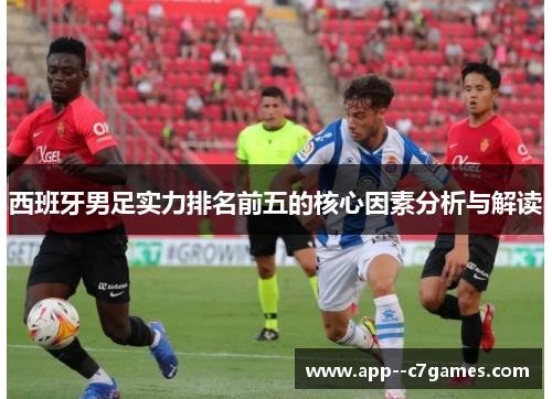 西班牙男足实力排名前五的核心因素分析与解读