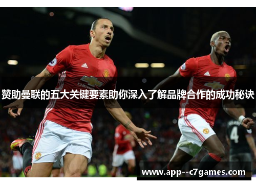 赞助曼联的五大关键要素助你深入了解品牌合作的成功秘诀 赞助曼联的五大关键要素助你深入了解品牌合作的成功秘诀