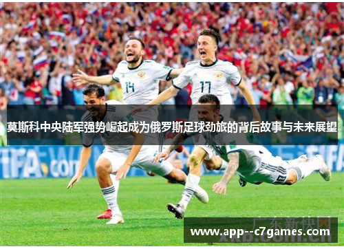 莫斯科中央陆军强势崛起成为俄罗斯足球劲旅的背后故事与未来展望