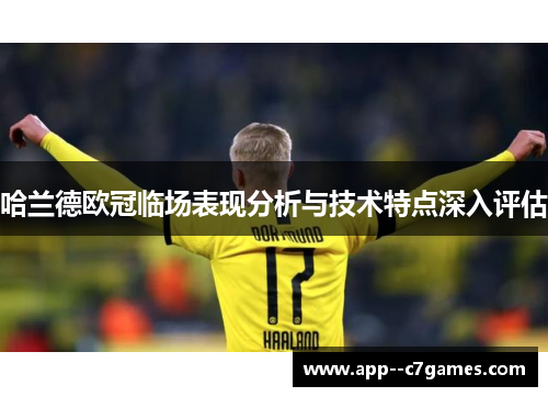哈兰德欧冠临场表现分析与技术特点深入评估