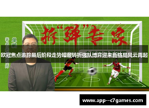 欧冠焦点追踪最后阶段走势暗藏转折强队博弈迎来新格局风云再起 欧冠焦点追踪最后阶段走势暗藏转折强队博弈迎来新格局风云再起