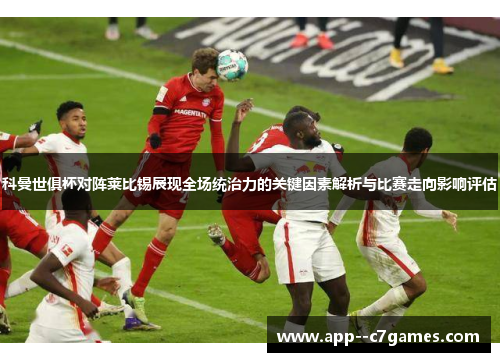 科曼世俱杯对阵莱比锡展现全场统治力的关键因素解析与比赛走向影响评估