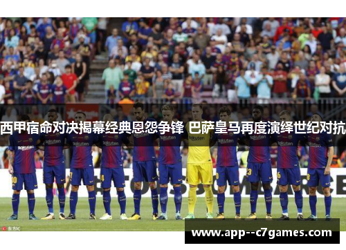 西甲宿命对决揭幕经典恩怨争锋 巴萨皇马再度演绎世纪对抗