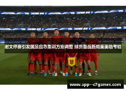 谢文停赛引发国足应急集训方案调整 球员备战新局面面临考验