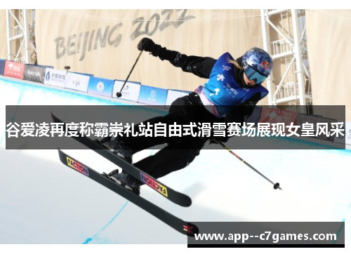 谷爱凌再度称霸崇礼站自由式滑雪赛场展现女皇风采