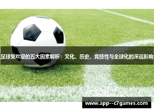 足球受欢迎的五大因素解析:文化、历史、竞技性与全球化的深远影响 足球受欢迎的五大因素解析:文化、历史、竞技性与全球化的深远影响