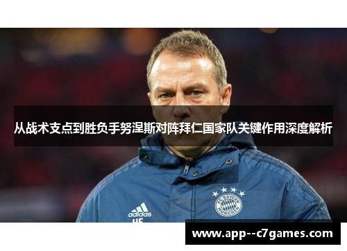 从战术支点到胜负手努涅斯对阵拜仁国家队关键作用深度解析 从战术支点到胜负手努涅斯对阵拜仁国家队关键作用深度解析