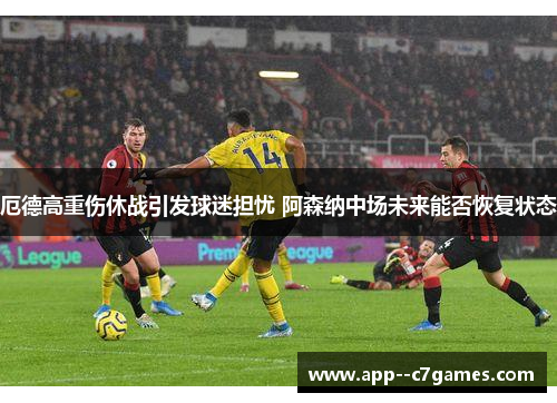 厄德高重伤休战引发球迷担忧 阿森纳中场未来能否恢复状态 厄德高重伤休战引发球迷担忧 阿森纳中场未来能否恢复状态
