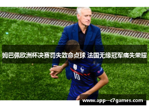 姆巴佩欧洲杯决赛罚失致命点球 法国无缘冠军痛失荣耀 姆巴佩欧洲杯决赛罚失致命点球 法国无缘冠军痛失荣耀