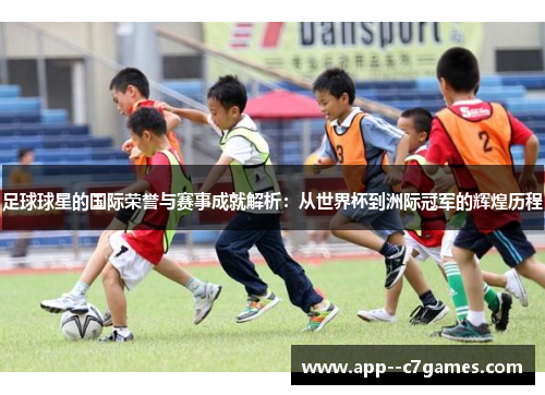 足球球星的国际荣誉与赛事成就解析：从世界杯到洲际冠军的辉煌历程