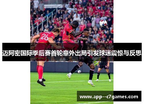 迈阿密国际季后赛首轮意外出局引发球迷震惊与反思