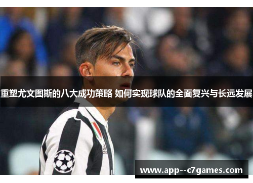 重塑尤文图斯的八大成功策略 如何实现球队的全面复兴与长远发展