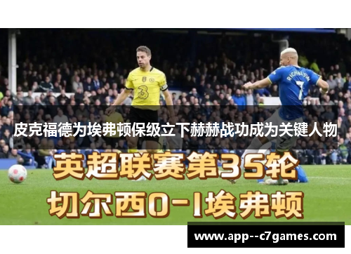 皮克福德为埃弗顿保级立下赫赫战功成为关键人物 皮克福德为埃弗顿保级立下赫赫战功成为关键人物
