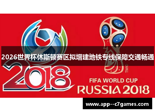 2026世界杯休斯顿赛区拟增建地铁专线保障交通畅通 2026世界杯休斯顿赛区拟增建地铁专线保障交通畅通