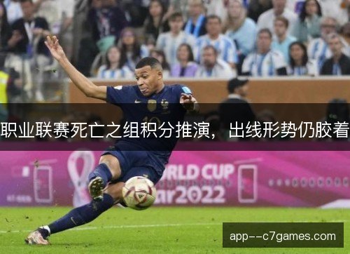 职业联赛死亡之组积分推演,出线形势仍胶着 职业联赛死亡之组积分推演,出线形势仍胶着